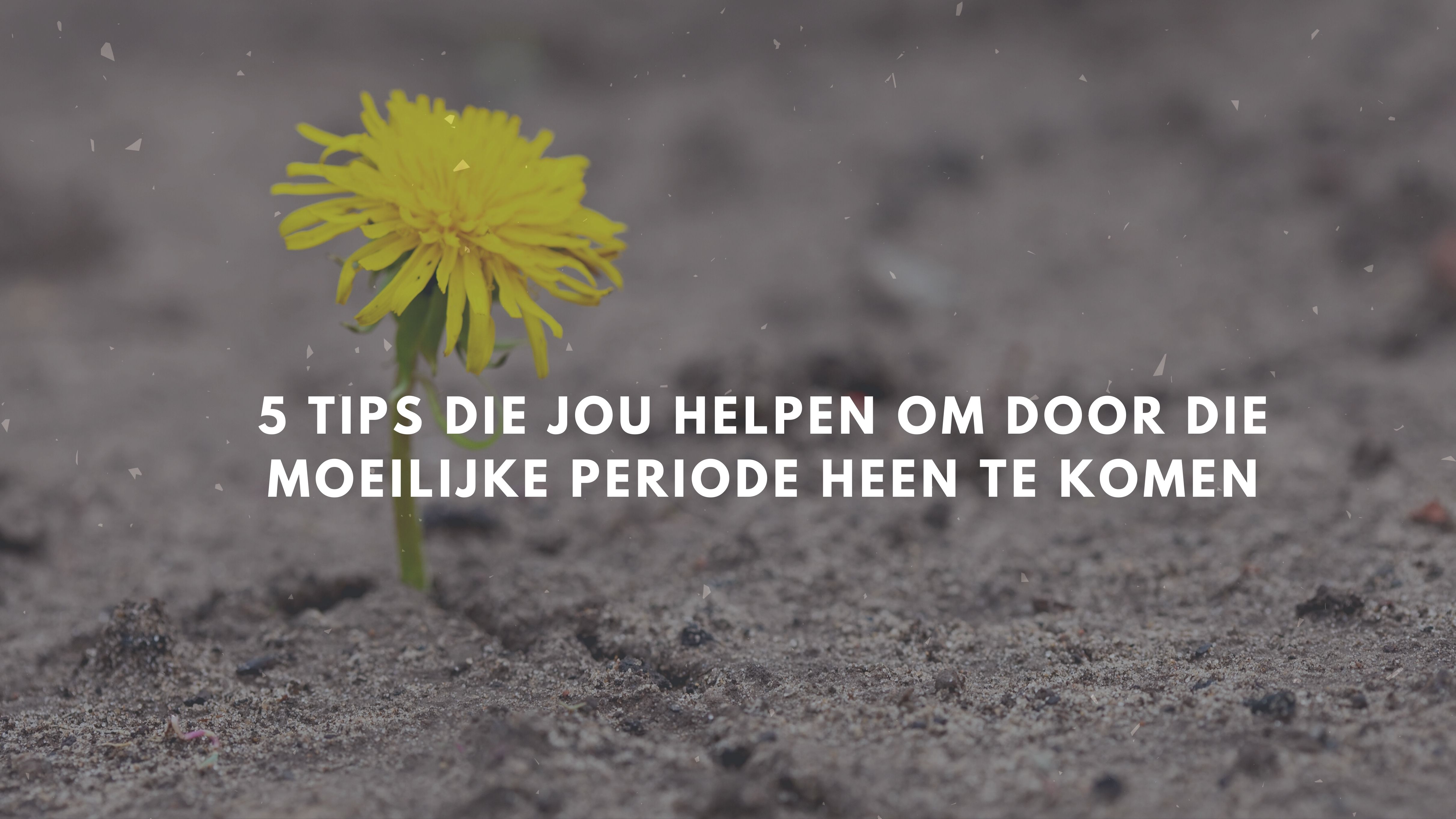 5 tips die jou helpen om door die moeilijke periode heen te komen 1